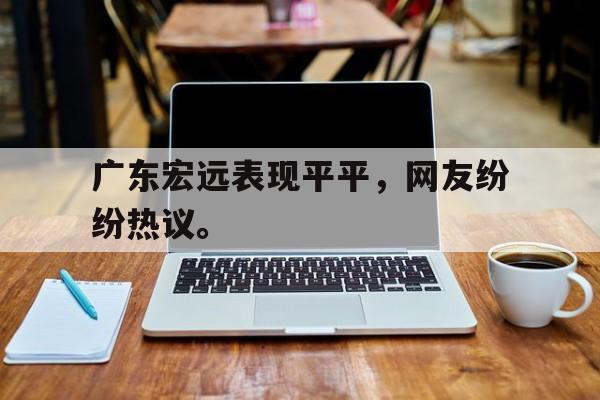 广东宏远表现平平，网友纷纷热议。