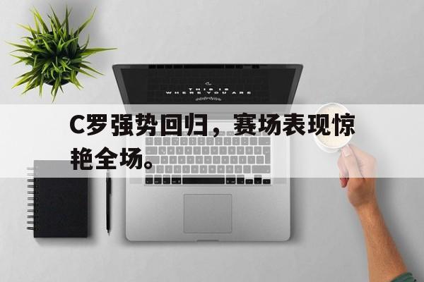 C罗强势回归，赛场表现惊艳全场。