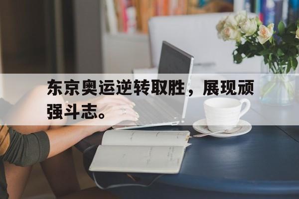 东京奥运逆转取胜，展现顽强斗志。