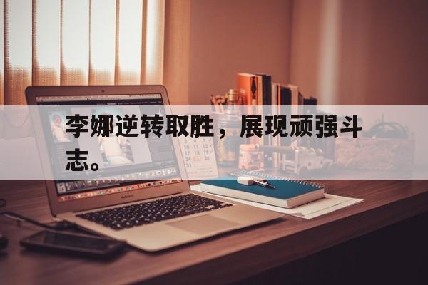 爱游戏网页版入口-李娜逆转取胜，展现顽强斗志。