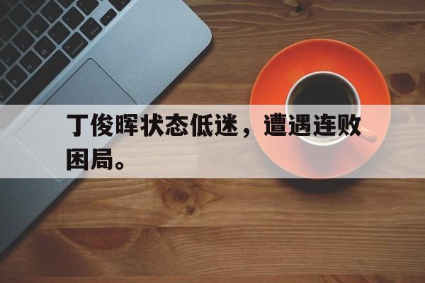 丁俊晖状态低迷，遭遇连败困局。