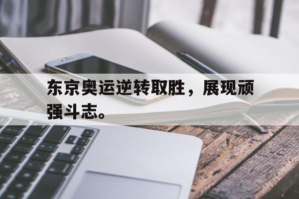 爱游戏网页版入口-东京奥运逆转取胜，展现顽强斗志。