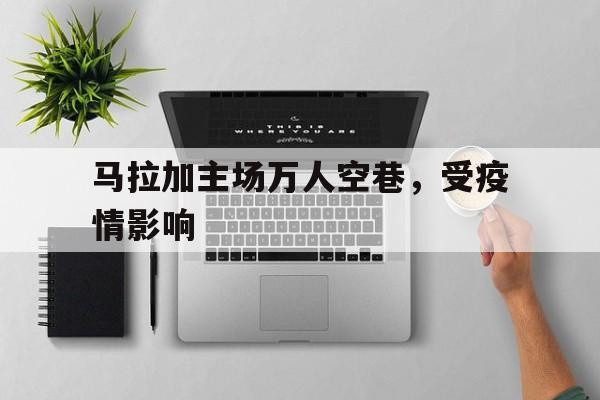 马拉加主场万人空巷，受疫情影响
