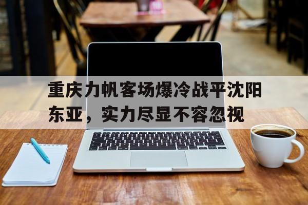 重庆力帆客场爆冷战平沈阳东亚，实力尽显不容忽视