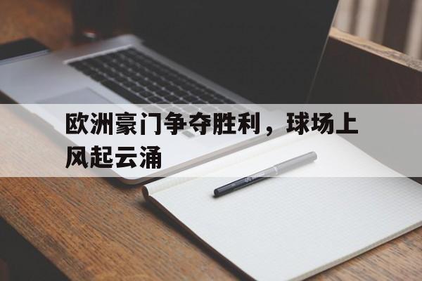 欧洲豪门争夺胜利，球场上风起云涌